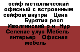 сейф металлический офисный с встроенным сейфом внутри › Цена ­ 5 000 - Бурятия респ., Иволгинский р-н, Нур-Селение улус Мебель, интерьер » Офисная мебель   